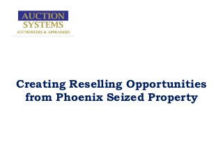 Creating Reselling Opportunities
from Phoenix Seized Property
 