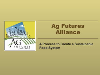 Ag Futures Alliance A Process to Create a Sustainable Food System 