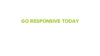 GO RESPONSIVE TODAY
 