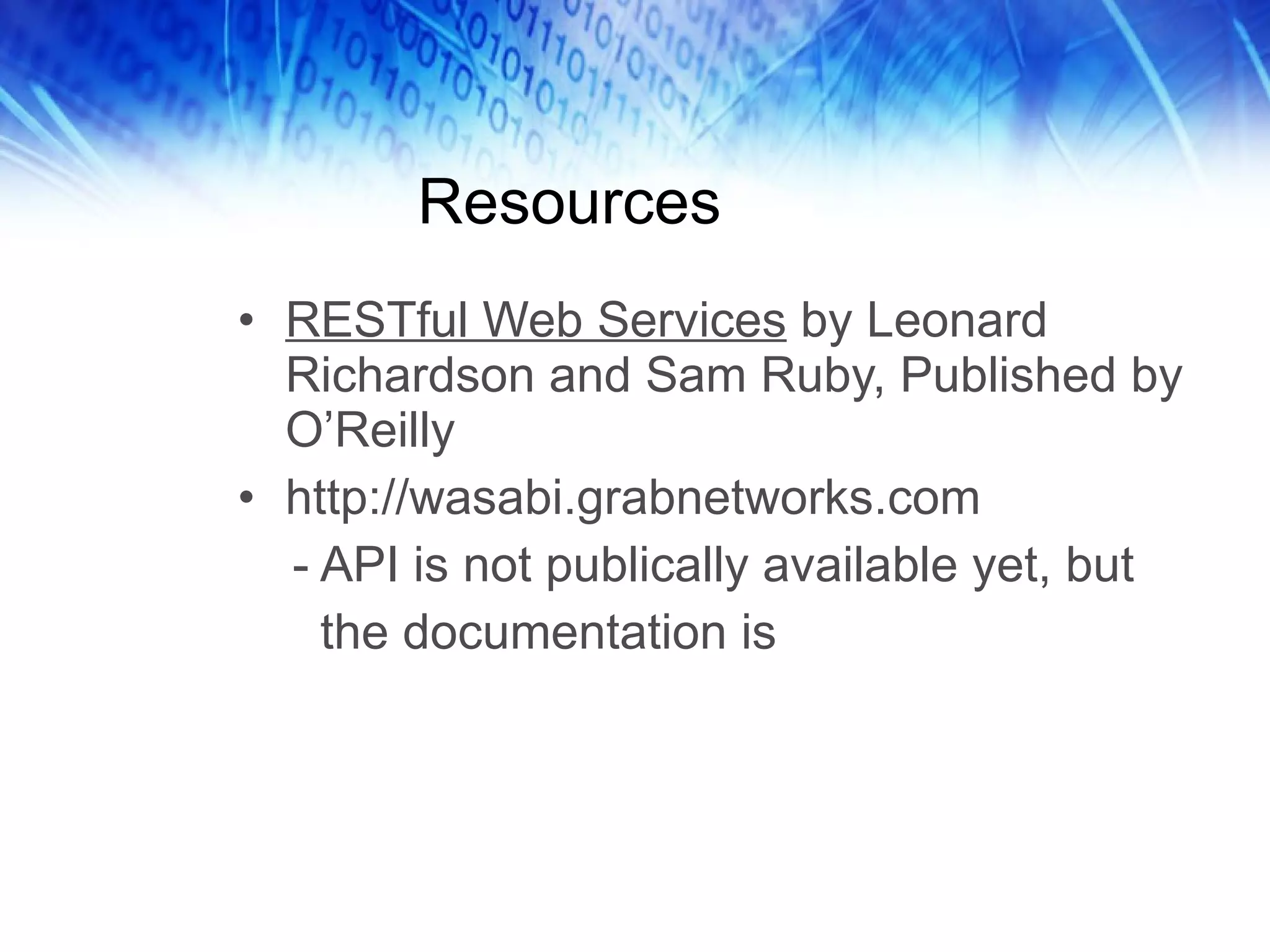 Resources RESTful Web Services  by Leonard Richardson and Sam Ruby, Published by O’Reilly http://wasabi.grabnetworks.com - API is not publically available yet, but the documentation is 