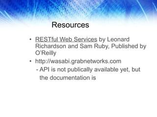 Resources RESTful Web Services  by Leonard Richardson and Sam Ruby, Published by O’Reilly http://wasabi.grabnetworks.com - API is not publically available yet, but the documentation is 