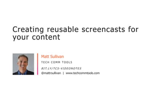 @mattrsullivan | www.techcommtools.com
T E C H C O M M T O O L S
B I T. LY / T C S - V I D E O N O T E S
Matt Sullivan
Creating reusable screencasts for
your content
Headshot optional
 