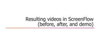 Resulting videos in ScreenFlow
(before, after, and demo)