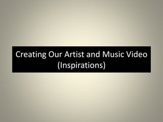 Creating Our Artist and Music Video 
(Inspirations) 
 