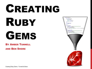 CREATING
RUBY
GEMS
BY AMBER TUNNELL
AND BEN SHORE
Creating Ruby Gems - Tunnell & Shore
 