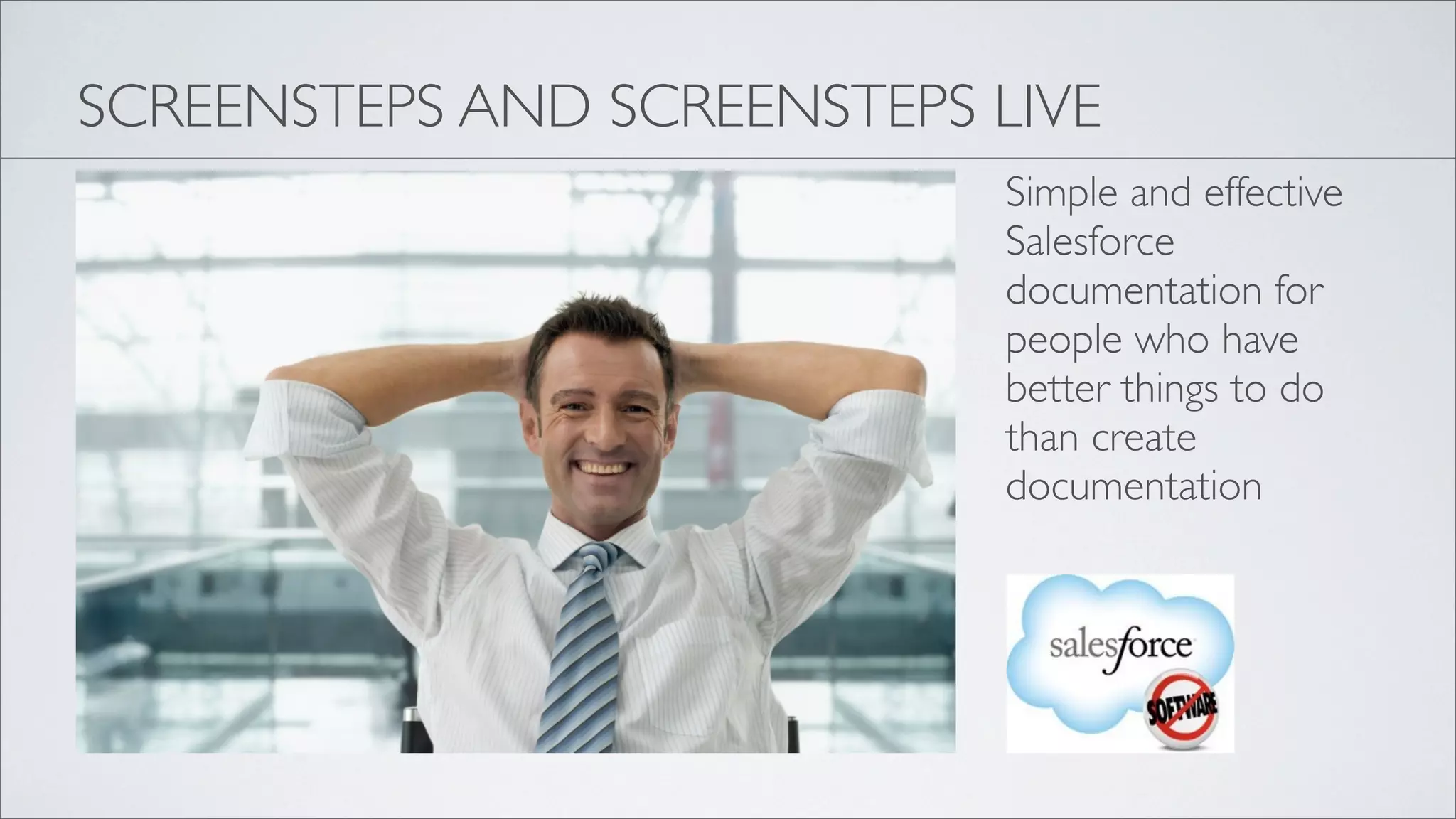 SCREENSTEPS AND SCREENSTEPS LIVE
                            Simple and effective
                            Salesforce
                            documentation for
                            people who have
                            better things to do
                            than create
                            documentation
 