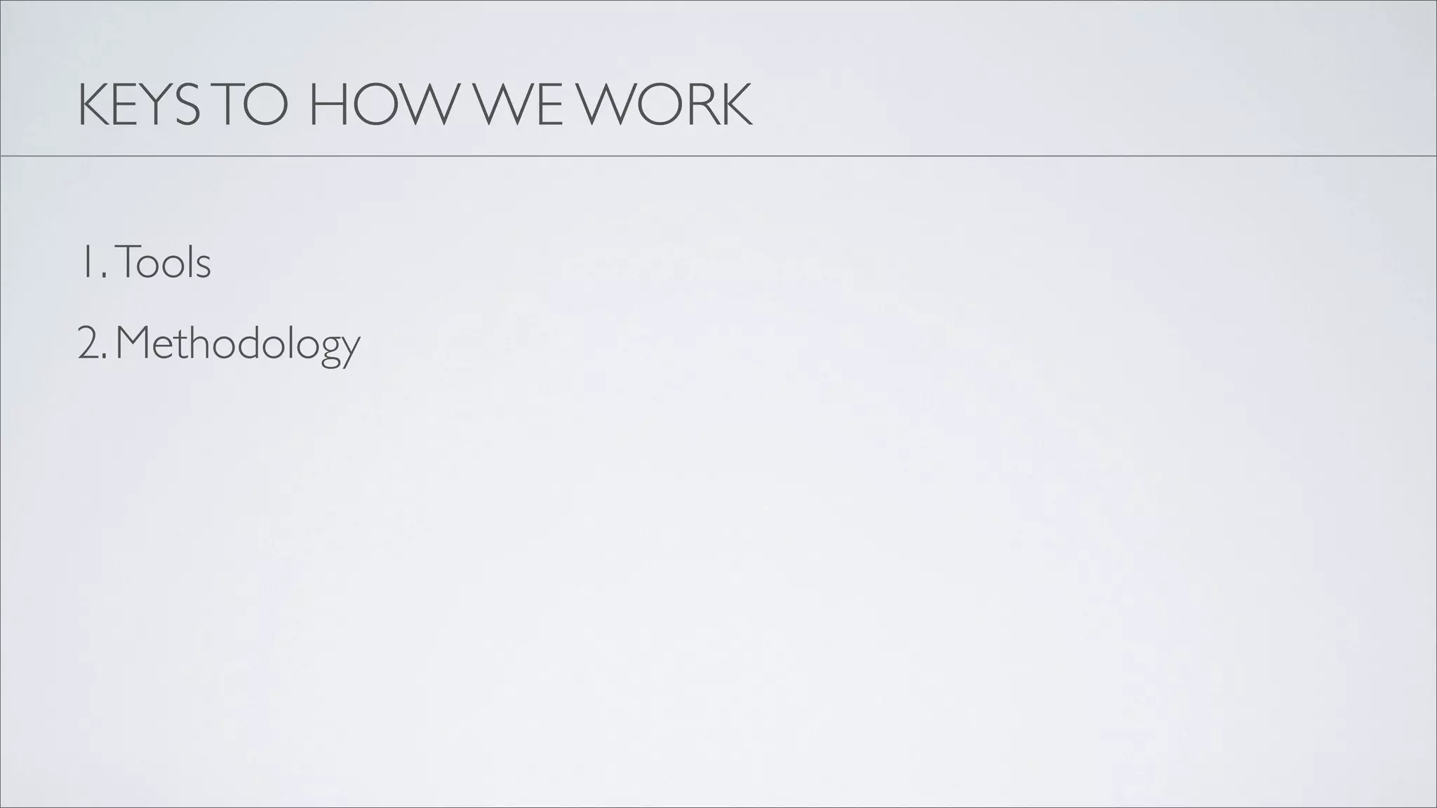 KEYS TO HOW WE WORK

1. Tools
2. Methodology
 