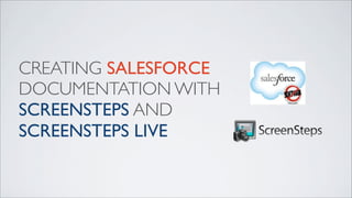 CREATING SALESFORCE
DOCUMENTATION WITH
SCREENSTEPS AND
SCREENSTEPS LIVE
 