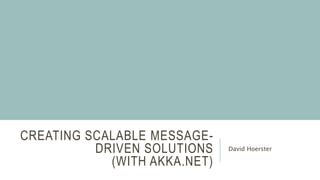 CREATING SCALABLE MESSAGE-
DRIVEN SOLUTIONS
(WITH AKKA.NET)
David Hoerster
 
