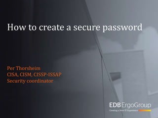 How to create a secure password Per Thorsheim CISA, CISM, CISSP-ISSAP Security coordinator 