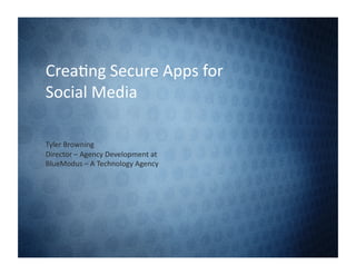 Crea%ng	
  Secure	
  Apps	
  for	
  
Social	
  Media	
  

Tyler	
  Browning	
  	
  
Director	
  –	
  Agency	
  Development	
  at	
  
BlueModus	
  –	
  A	
  Technology	
  Agency	
  
 