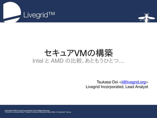 セキュゕVMの構築
Intel と AMD の比較、あともうひとつ…


                   Tsukasa Ooi <li@livegrid.org>
             Livegrid Incorporated, Lead Analyst
 