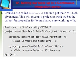 1. Create a file called tests.xml and in it put the XML blob
given next. This will give us a project to work in. Set the
values for properties for items that you are working with.
IV. Setting our tests up in a Continuous
Integration server
 