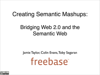 Creating Semantic Mashups:

  Bridging Web 2.0 and the
       Semantic Web


   Jamie Taylor, Colin Evans, Toby Segaran