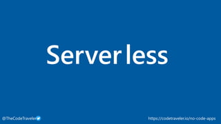 https://codetraveler.io/no-code-apps@TheCodeTraveler
Serverless
 