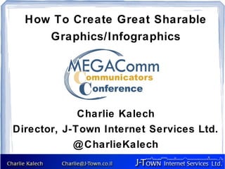 How To Create Great Sharable
       Graphics/Infographics




             Charlie Kalech
Director, J-Town Internet Services Ltd.
            @ CharlieKalech
 