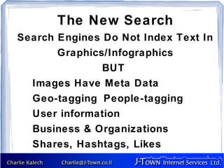 The New Search
Search Engines Do Not Index Text In
       Graphics/Infographics
               BUT
  Images Have Meta Data
  Geo-tagging People-tagging
  User information
  Business & Organizations
  Shares, Hashtags, Likes
 