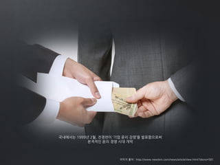 국내에서는 1999년 2월, 전경련이 ‘기업 윤리 강령’을 발표함으로써
본격적인 윤리 경영 시대 개막
이미지 출처 : http://www.newskm.com/news/articleView.html?idxno=581
 