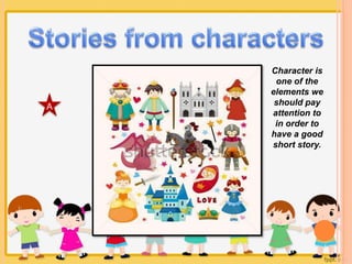 A 
Character is 
one of the 
elements we 
should pay 
attention to 
in order to 
have a good 
short story. 
 
