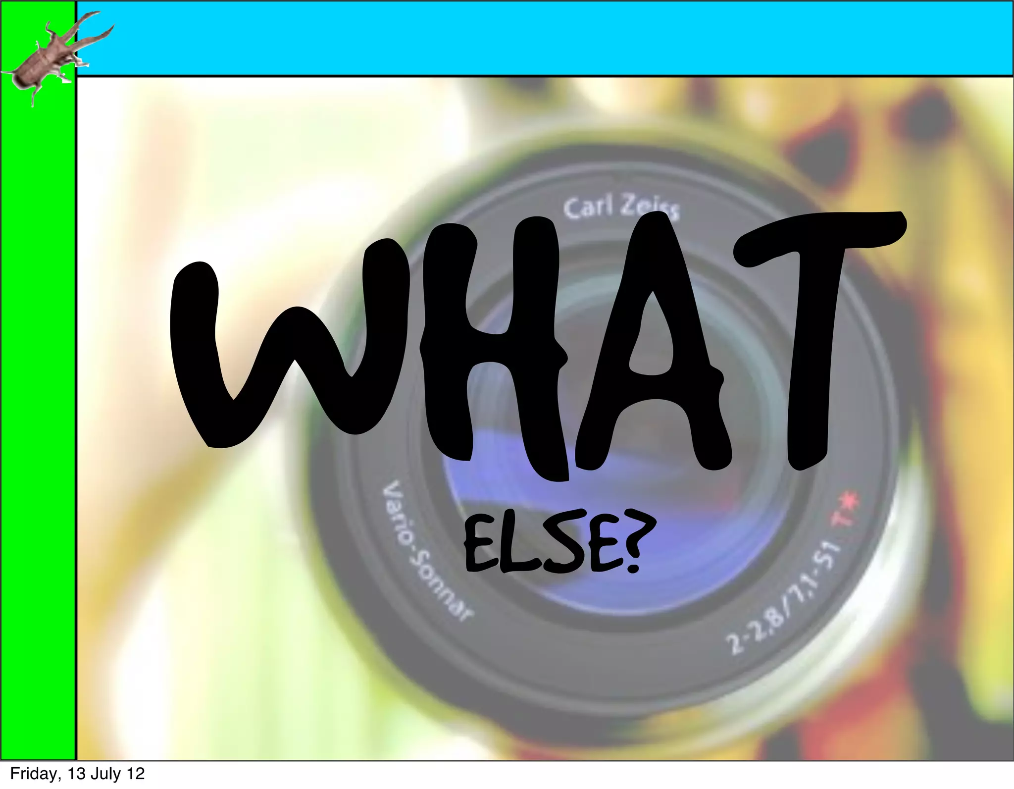 WHAT
                      ELSE?

Friday, 13 July 12
 