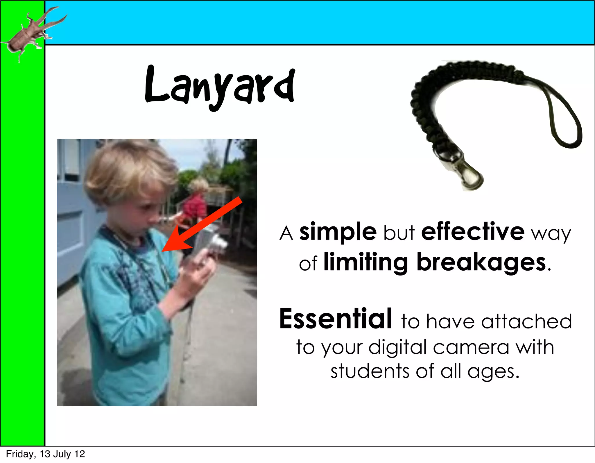 Lanyard

                           A simple but effective way
                               of limiting   breakages.

                           Essential to have attached
                               to your digital camera with
                                   students of all ages.



Friday, 13 July 12
 
