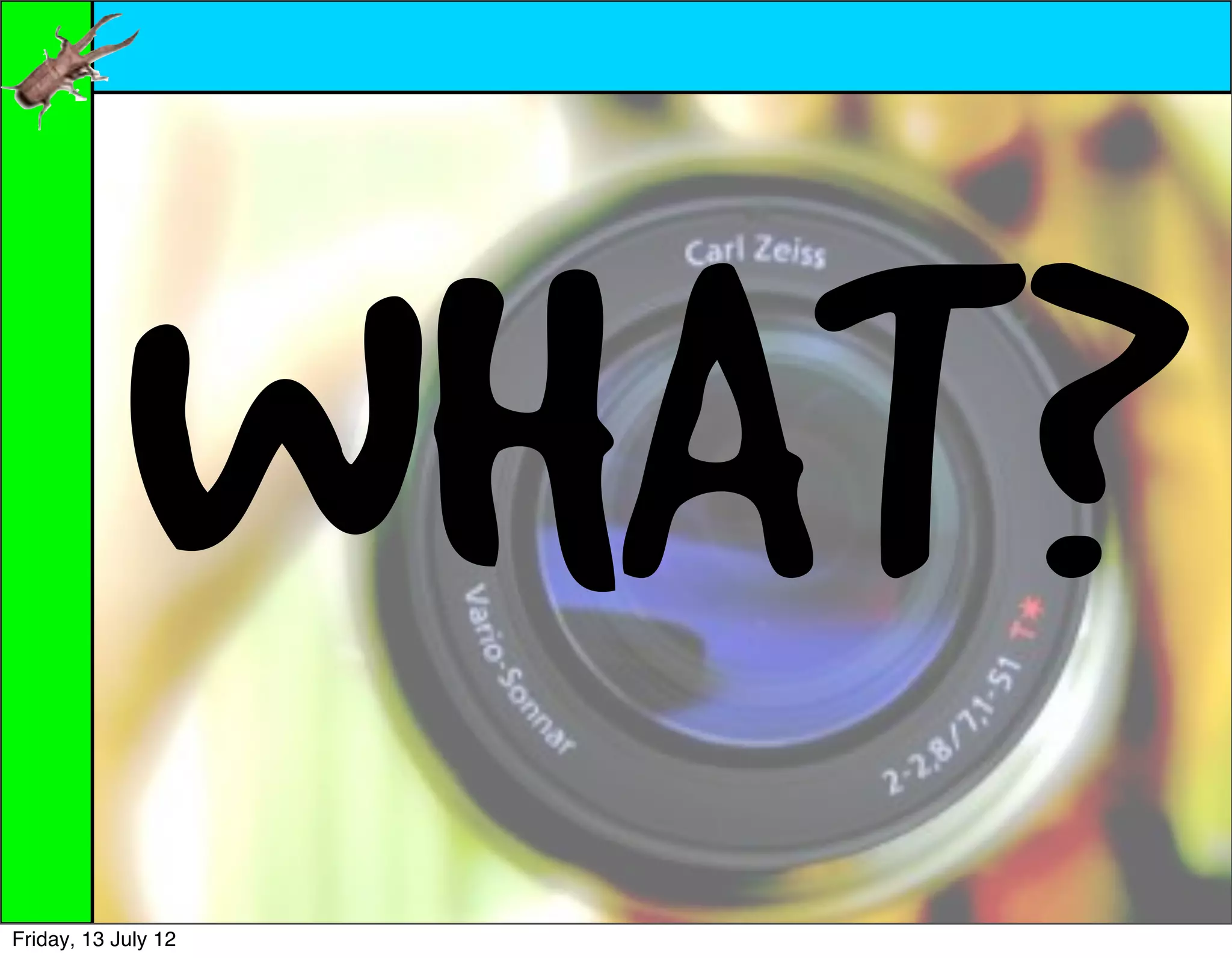 WHAT?
Friday, 13 July 12
 