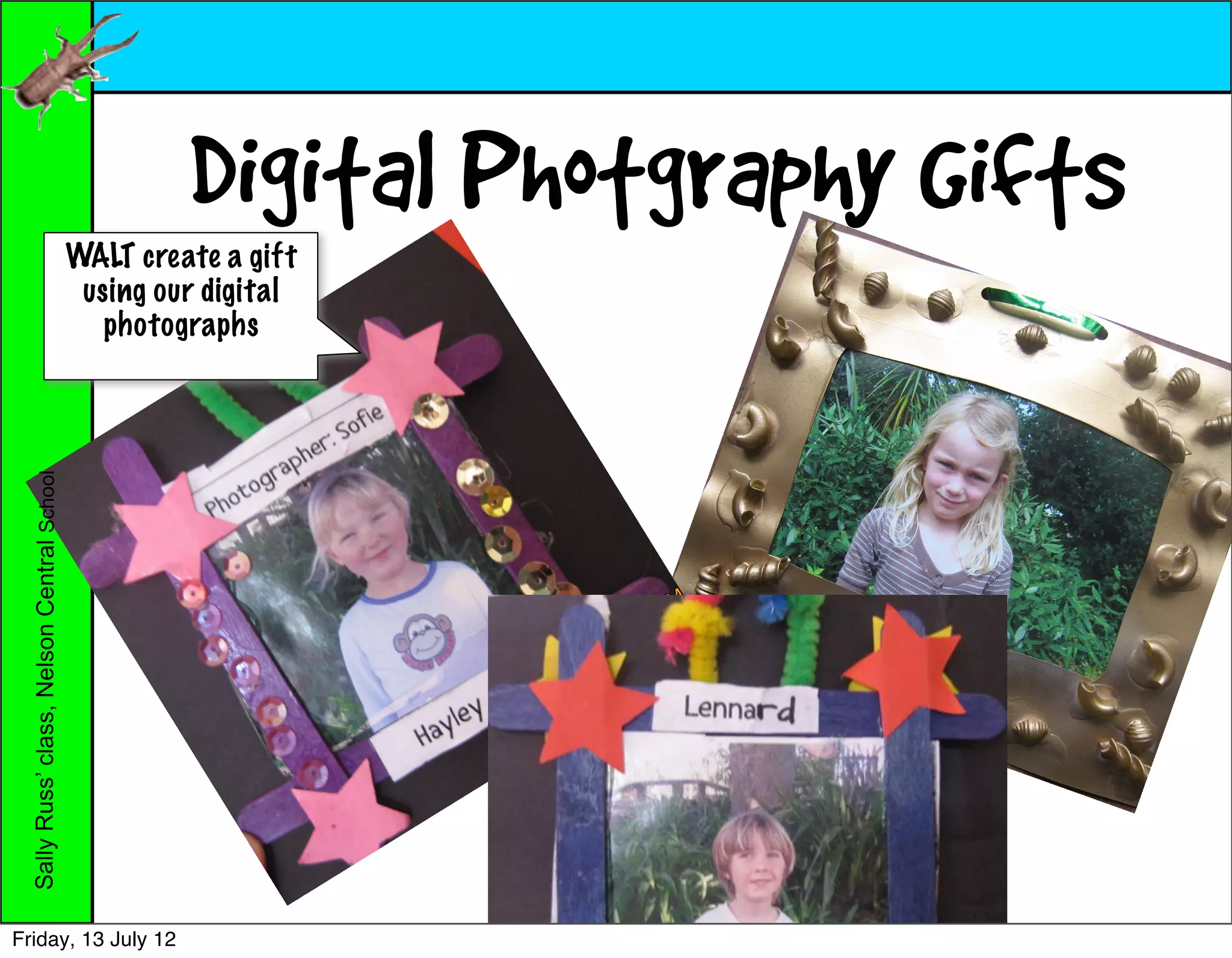 Digital Photgraphy Gifts
                                             WALT create a gift
                                              using our digital
                                                photographs
  Sally Russ’ class, Nelson Central School




Friday, 13 July 12
 