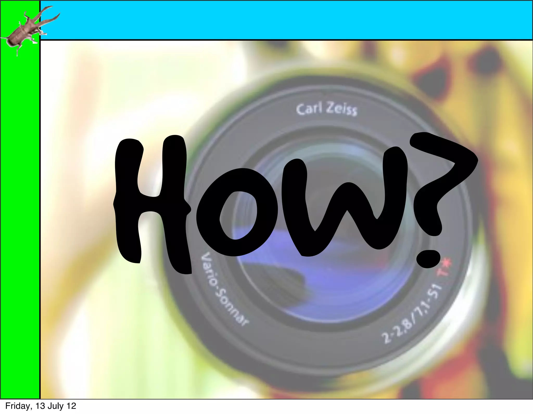 HOW?
Friday, 13 July 12
 