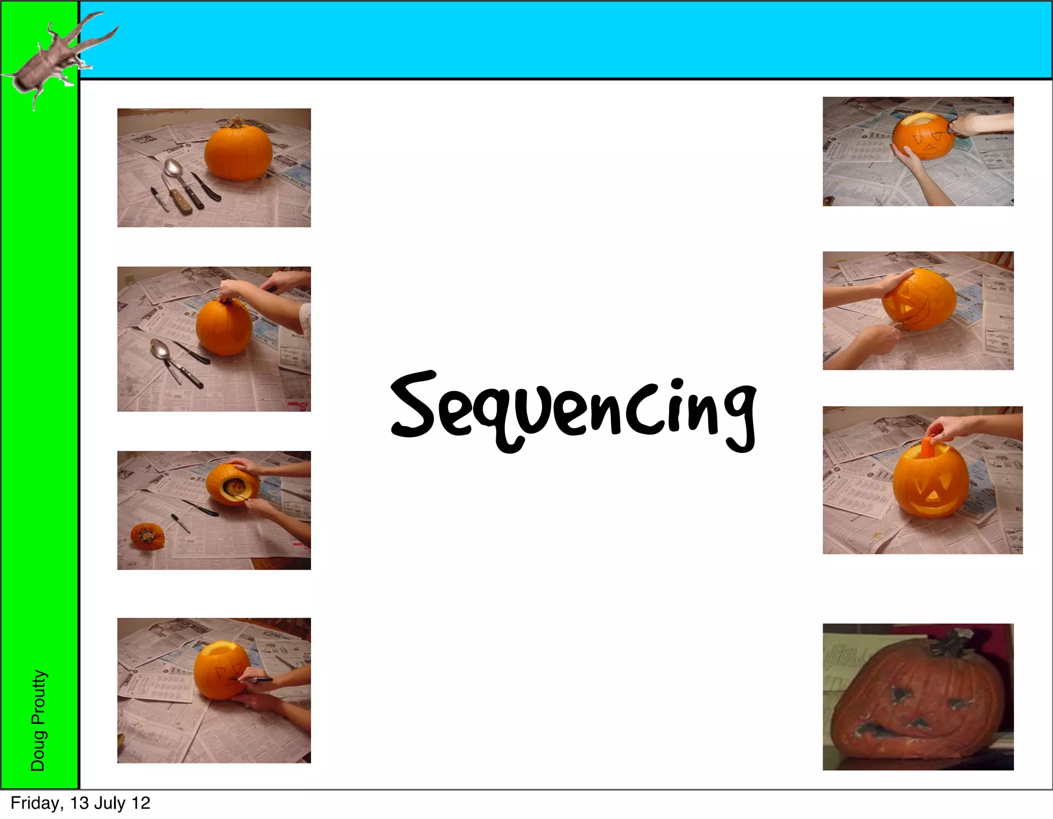 5. Cut out the eyes.
                 1. Gather materials




                 2. Cut circle at the top.   Sequencing
                 3. Scoop out the insides.
  Doug Proutty




                 4. Draw the face.
Friday, 13 July 12
 