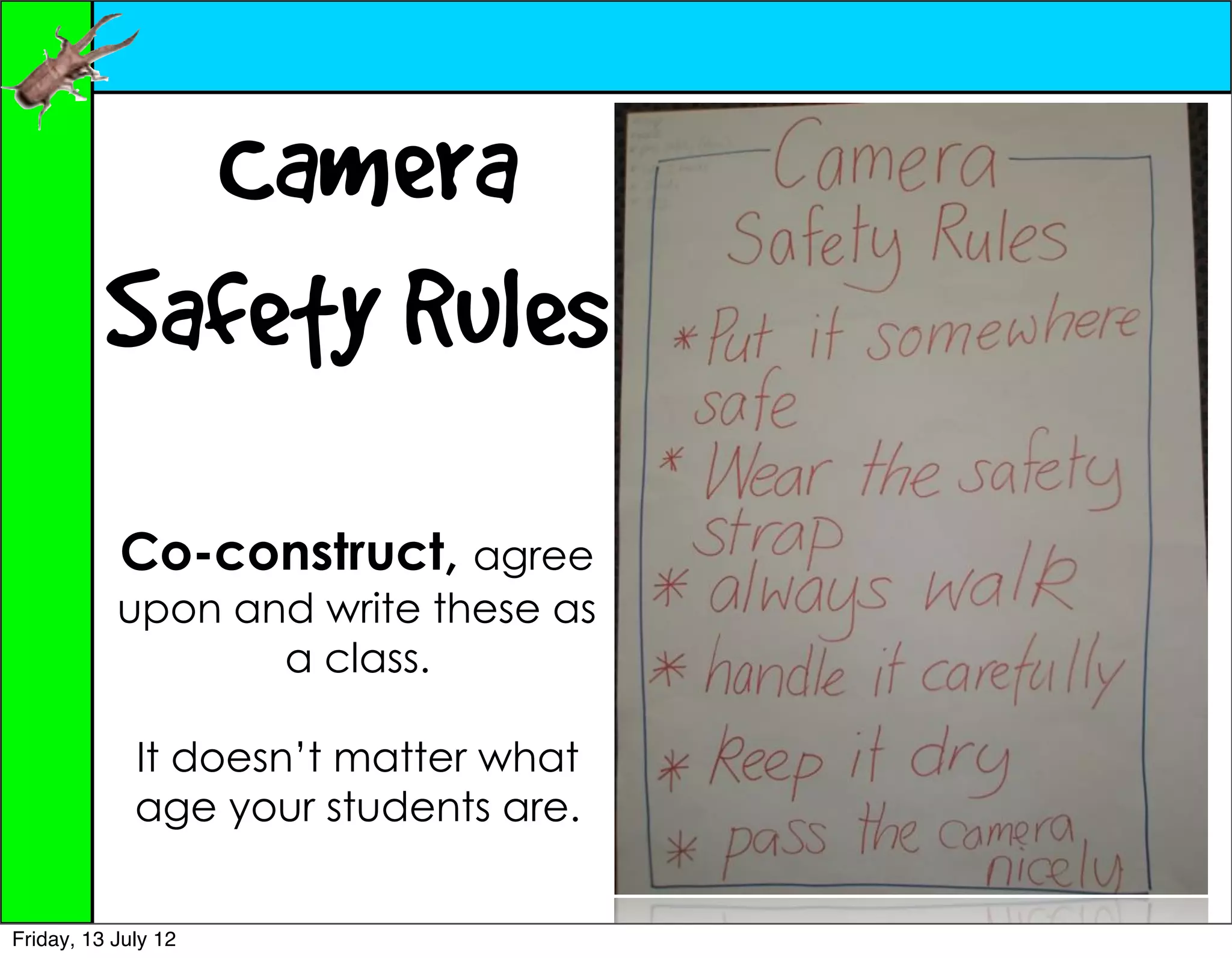 Camera
          Safety Rules
           Co-construct, agree
           upon and write these as
                  a class.

             It doesn’t matter what
             age your students are.


Friday, 13 July 12
 