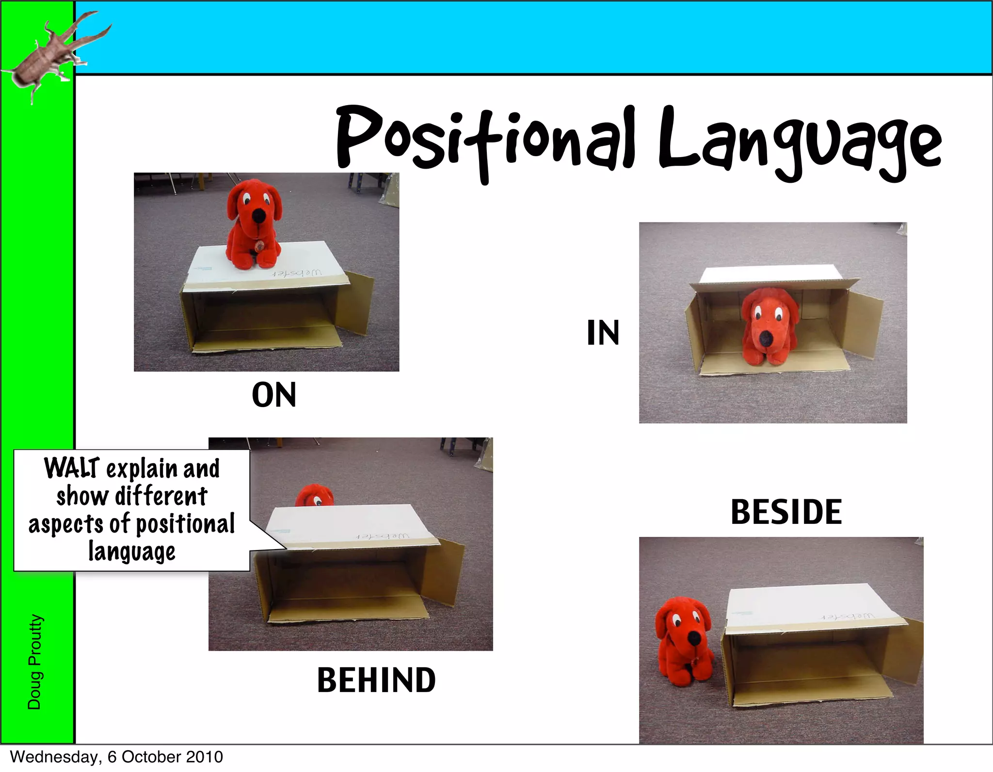 Positional Language
                                          IN
                            ON

    WALT explain and
     show different
   aspects of positional                       BESIDE
        language
 Doug Proutty




                                 BEHIND

Wednesday, 6 October 2010
 