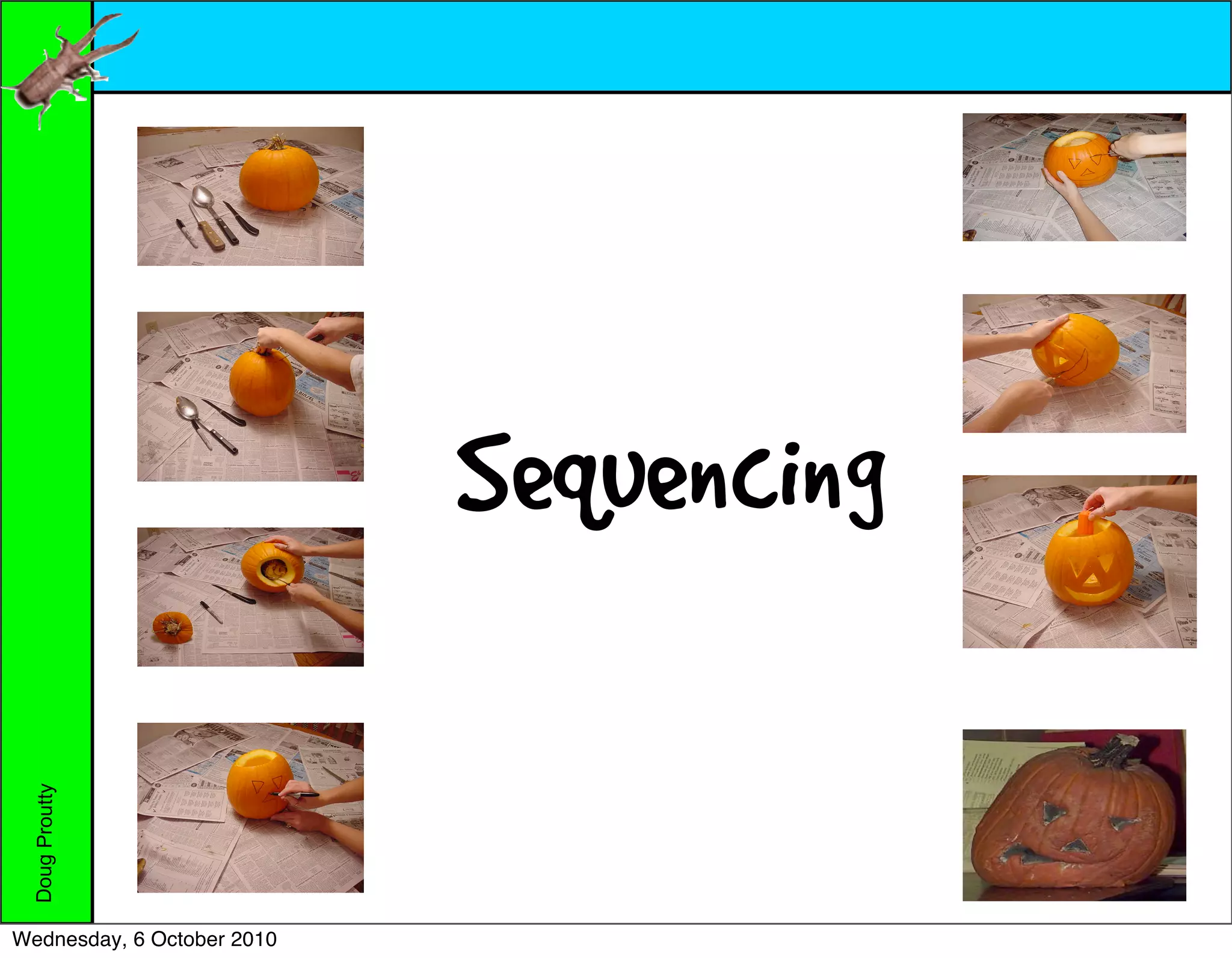 5. Cut out the eyes.
                1. Gather materials




                2. Cut circle at the top.   Sequencing
                3. Scoop out the insides.
 Doug Proutty




                4. Draw the face.
Wednesday, 6 October 2010
 