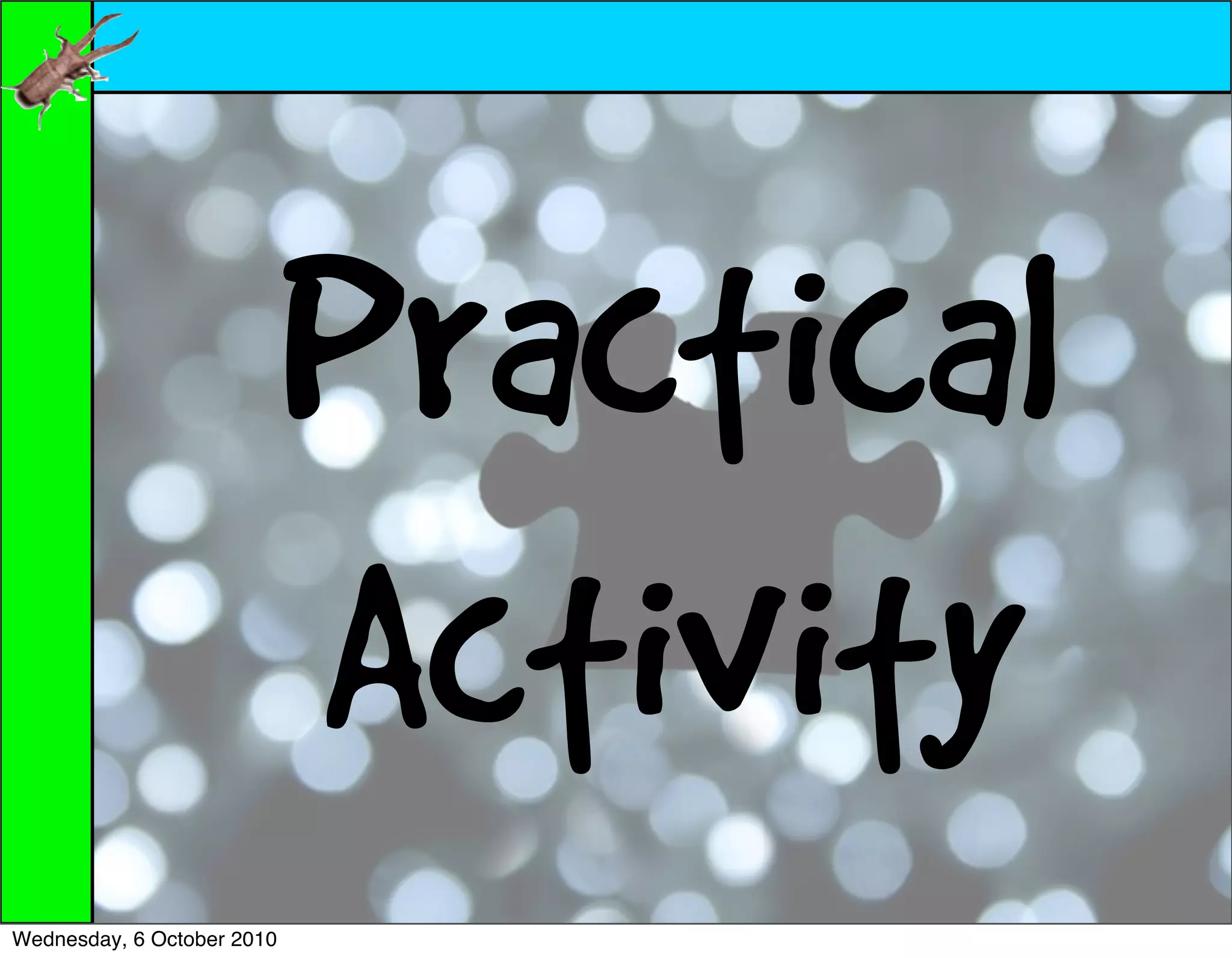 Practical
                            Activity
Wednesday, 6 October 2010
 