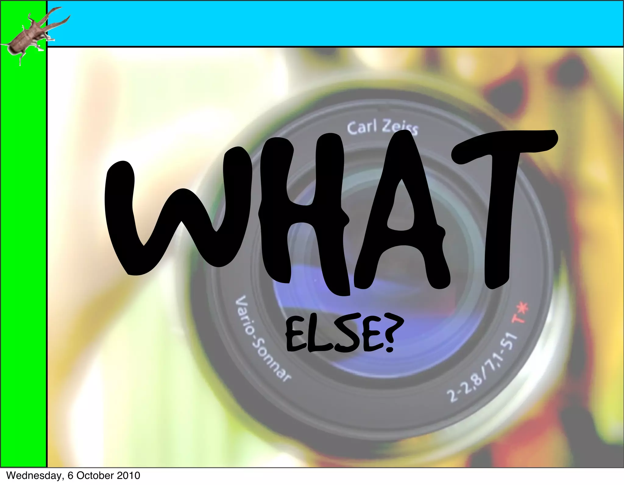 WHAT       ELSE?

Wednesday, 6 October 2010
 