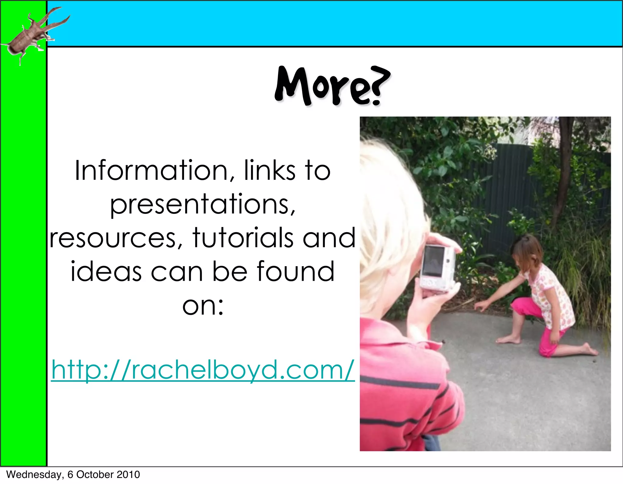 More?
           Information, links to
              presentations,
        resources, tutorials and
          ideas can be found
                   on:

        http://rachelboyd.com/


Wednesday, 6 October 2010
 