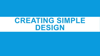 CREATING SIMPLE
DESIGN
 