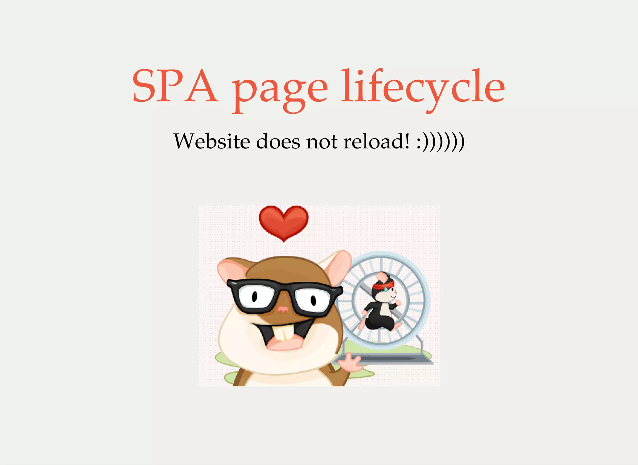 SPA page lifecycle
Website does not reload! :))))))
 