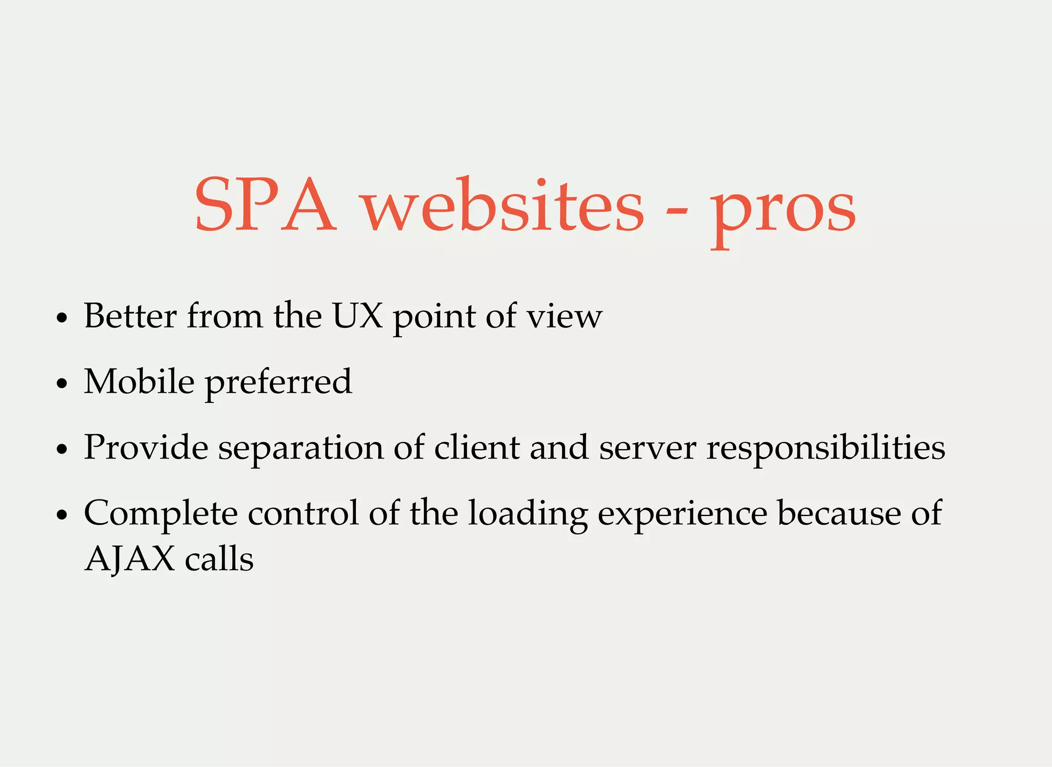 SPA websites - pros
Better from the UX point of view
Mobile preferred
Provide separation of client and server responsibilities
Complete control of the loading experience because of
AJAX calls
 