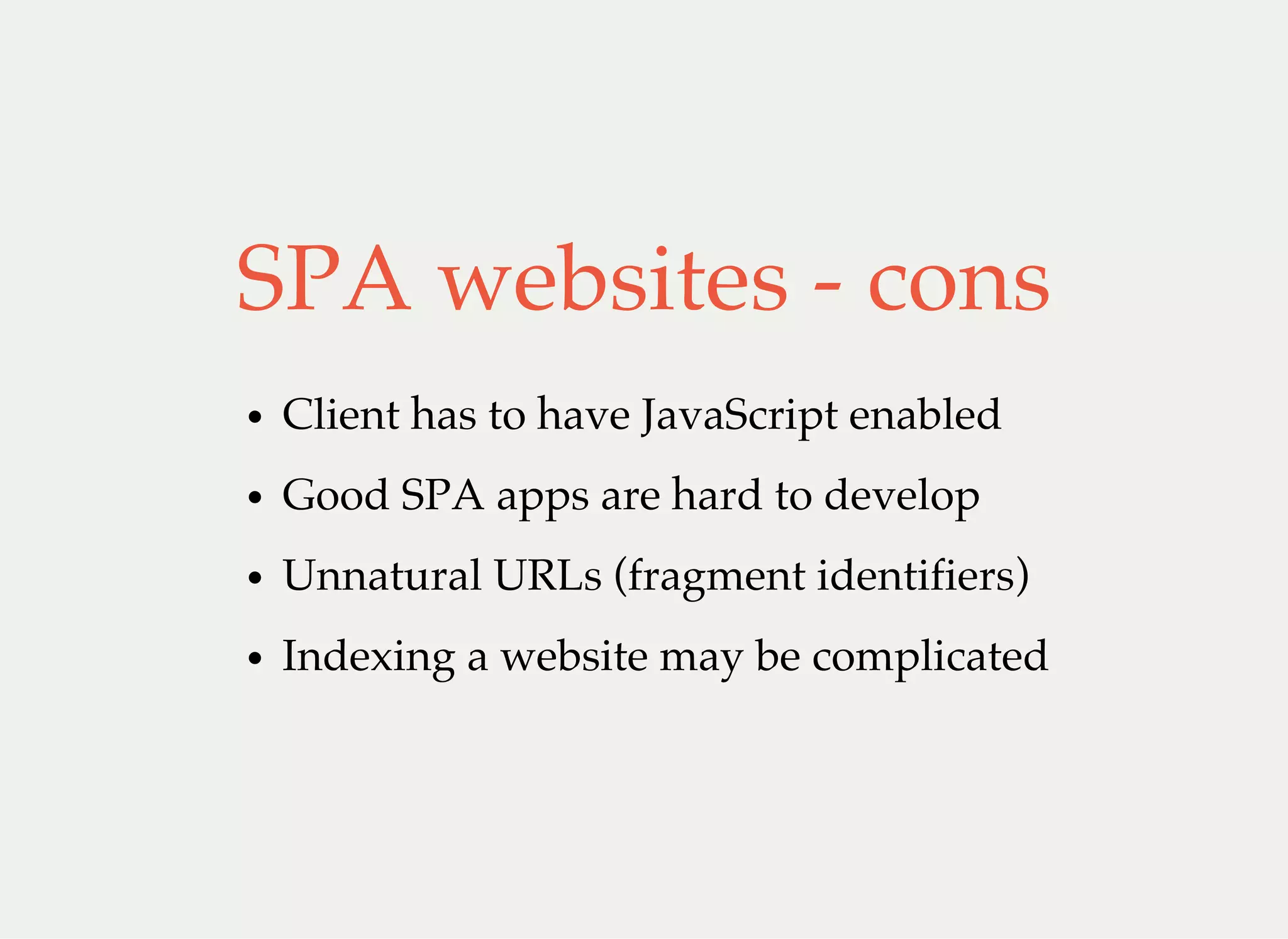 SPA websites - cons
Client has to have JavaScript enabled
Good SPA apps are hard to develop
Unnatural URLs (fragment identifiers)
Indexing a website may be complicated
 