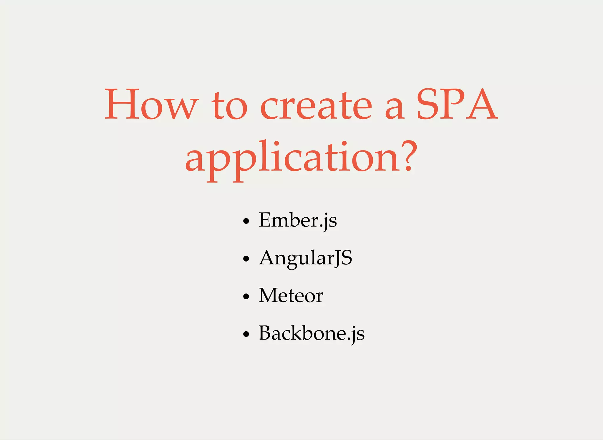 How to create a SPA
application?
Ember.js
AngularJS
Meteor
Backbone.js
 