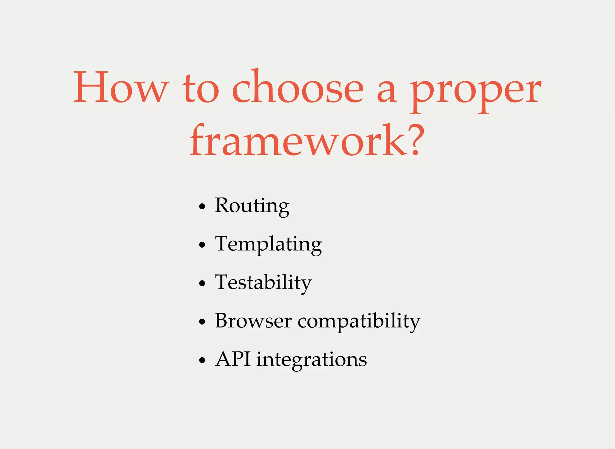 How to choose a proper
framework?
Routing
Templating
Testability
Browser compatibility
API integrations
 