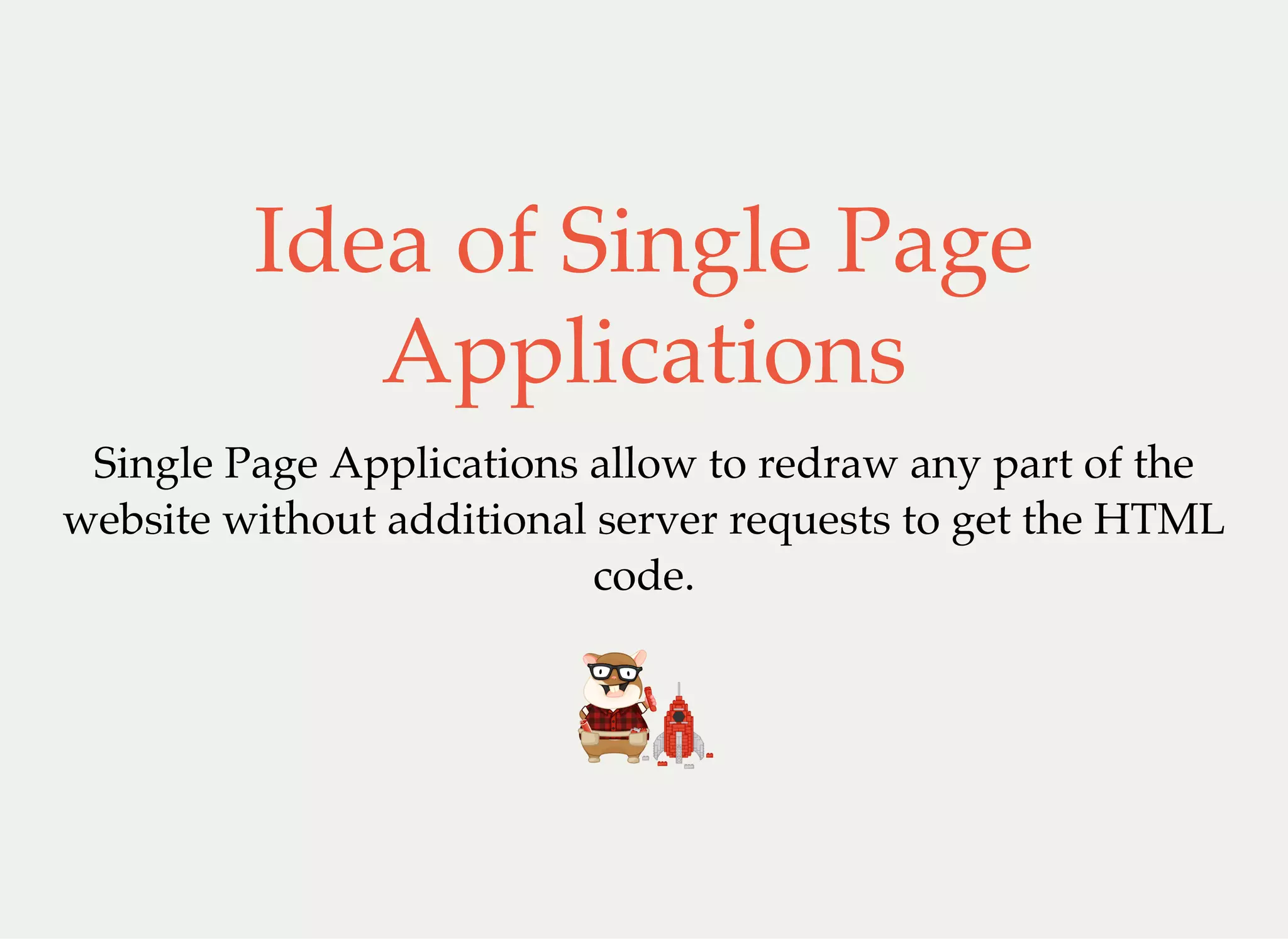 Idea of Single Page
Applications
Single Page Applications allow to redraw any part of the
website without additional server requests to get the HTML
code.
 