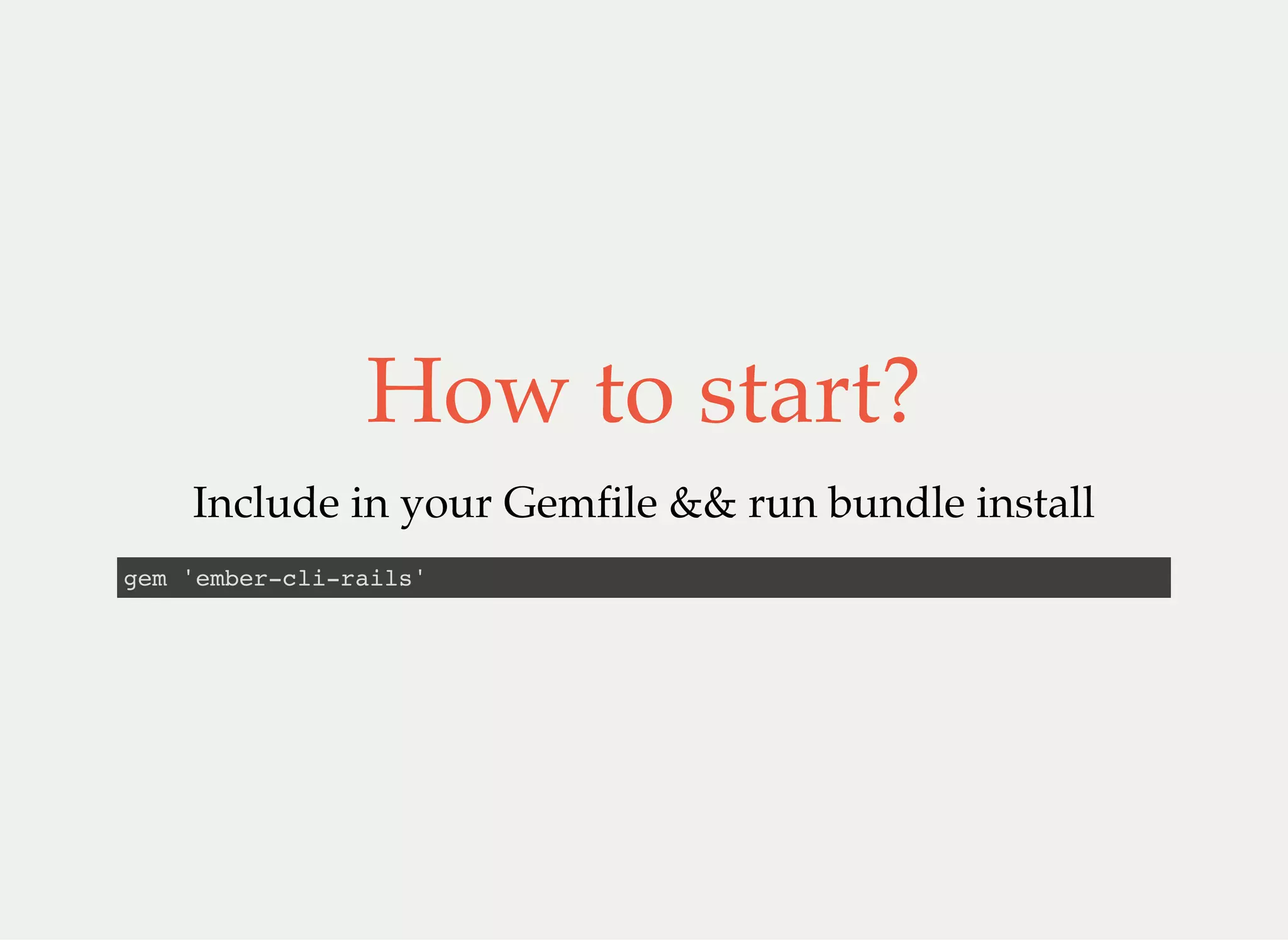 How to start?
Include in your Gemfile && run bundle install
gem 'ember-cli-rails'
 