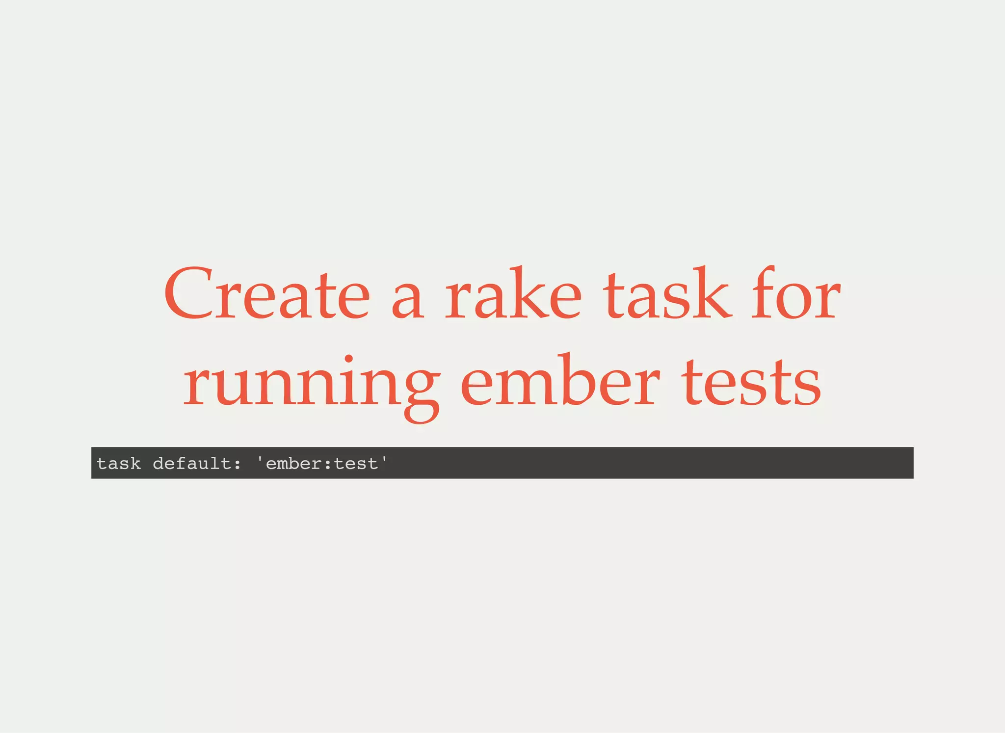 Create a rake task for
running ember tests
task default: 'ember:test'
 