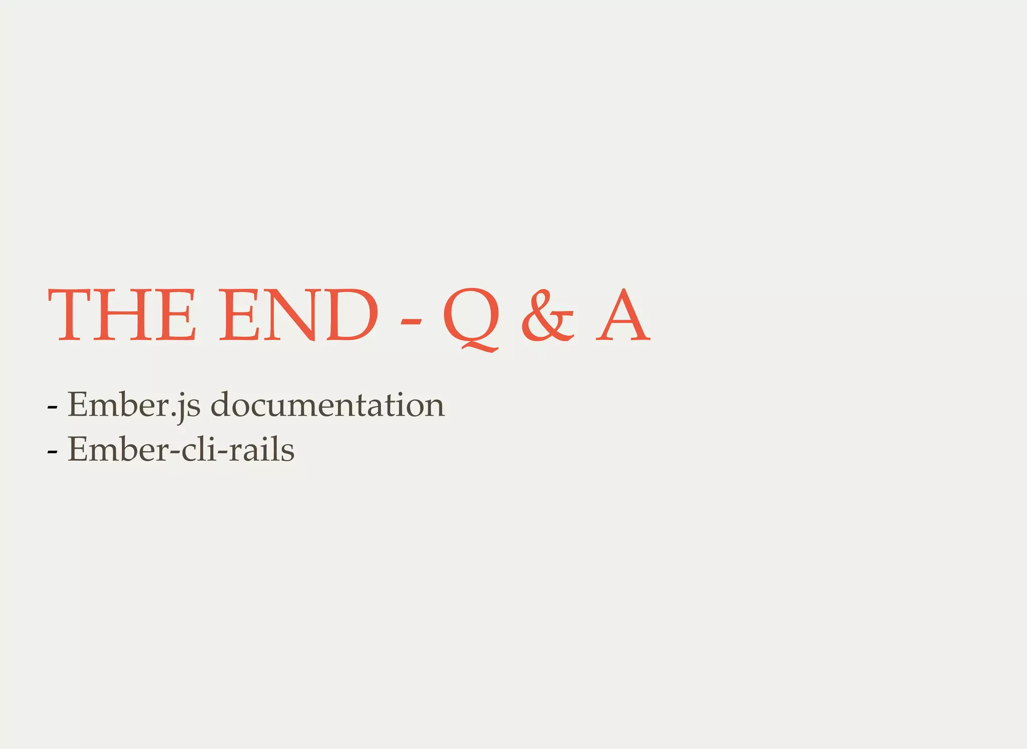 THE END - Q & A
-
-
Ember.js documentation
Ember-cli-rails
 