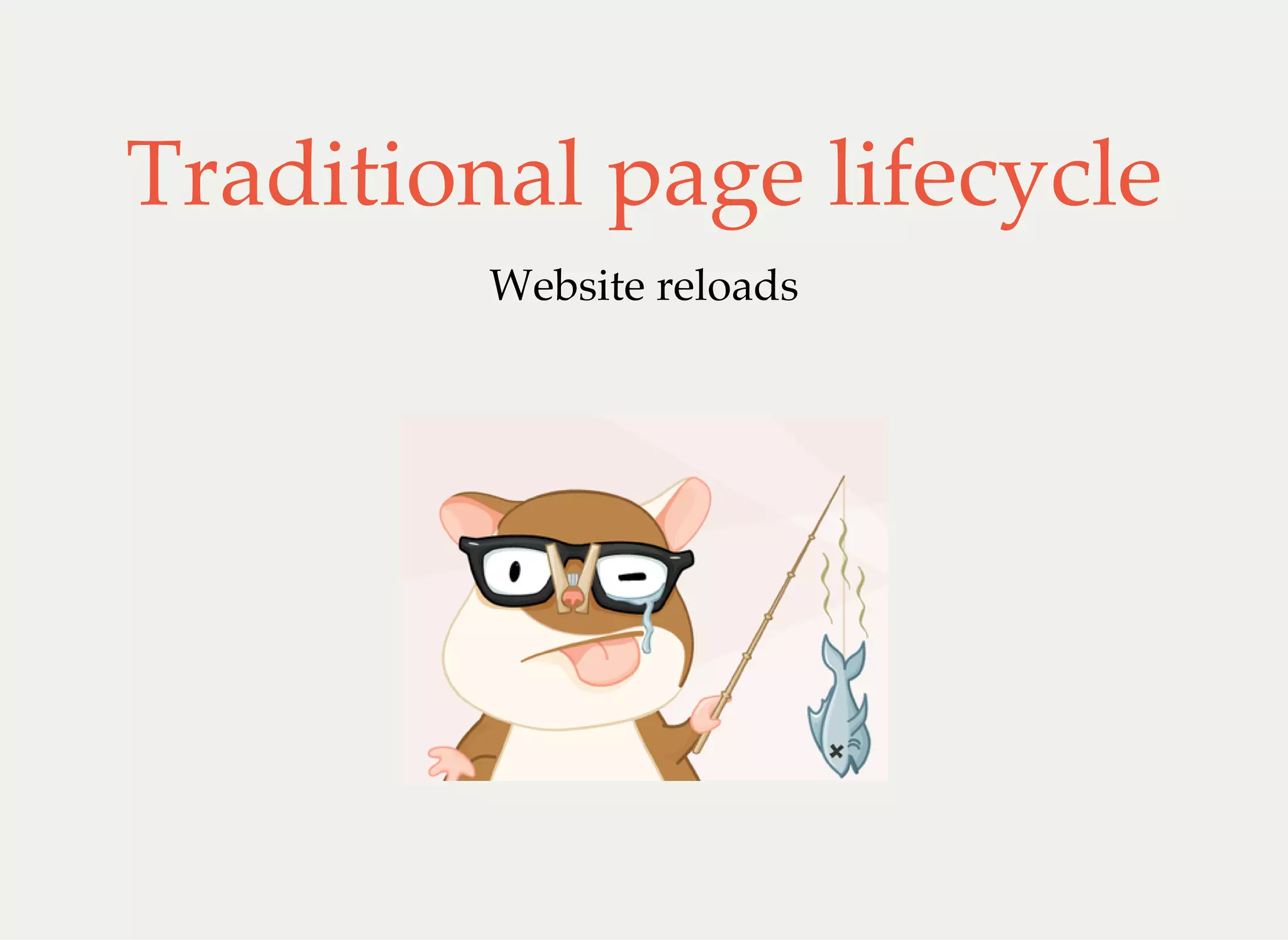 Traditional page lifecycle
Website reloads
 