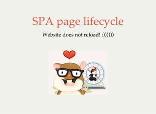 SPA page lifecycle
Website does not reload! :))))))
 
