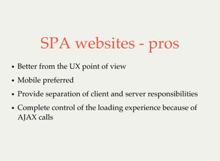 SPA websites - pros
Better from the UX point of view
Mobile preferred
Provide separation of client and server responsibilities
Complete control of the loading experience because of
AJAX calls
 
