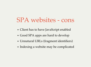 SPA websites - cons
Client has to have JavaScript enabled
Good SPA apps are hard to develop
Unnatural URLs (fragment identifiers)
Indexing a website may be complicated
 