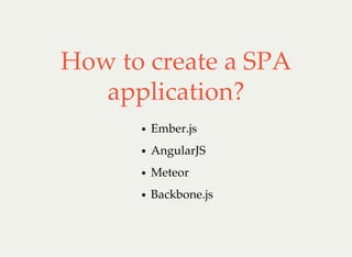 How to create a SPA
application?
Ember.js
AngularJS
Meteor
Backbone.js
 